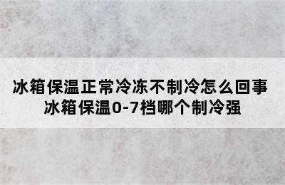 冰箱保温正常冷冻不制冷怎么回事 冰箱保温0-7档哪个制冷强